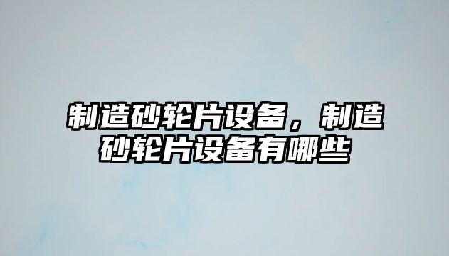 制造砂輪片設備，制造砂輪片設備有哪些