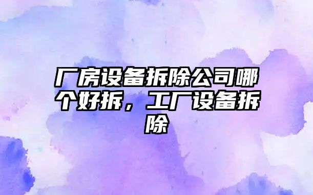 廠(chǎng)房設備拆除公司哪個(gè)好拆，工廠(chǎng)設備拆除