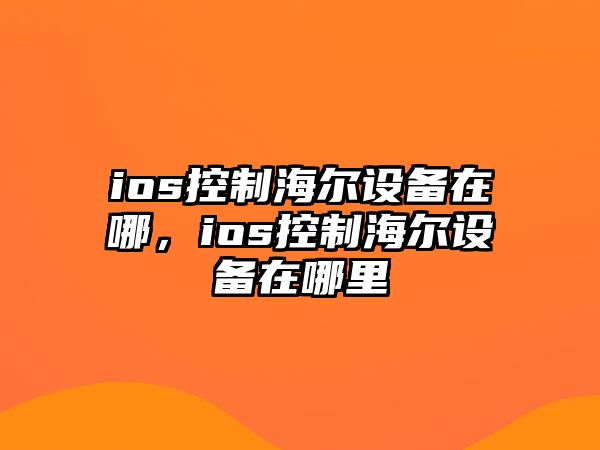 ios控制海爾設備在哪，ios控制海爾設備在哪里
