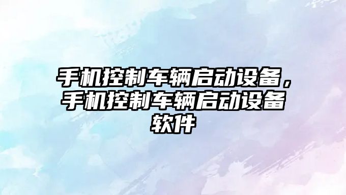 手機控制車(chē)輛啟動(dòng)設備，手機控制車(chē)輛啟動(dòng)設備軟件