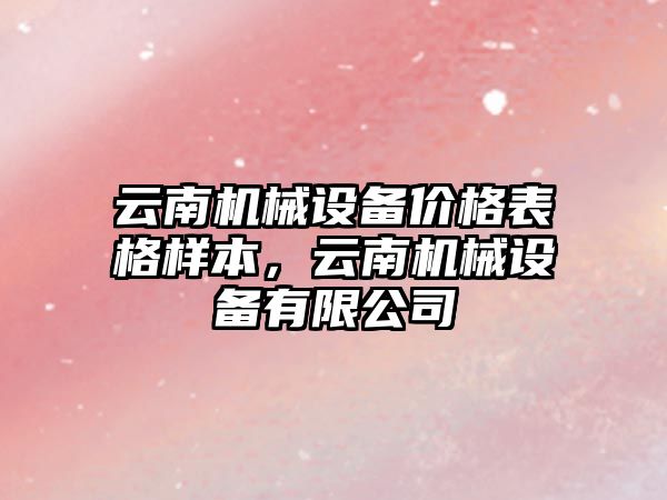 云南機械設備價(jià)格表格樣本，云南機械設備有限公司