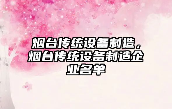 煙臺傳統設備制造，煙臺傳統設備制造企業(yè)名單