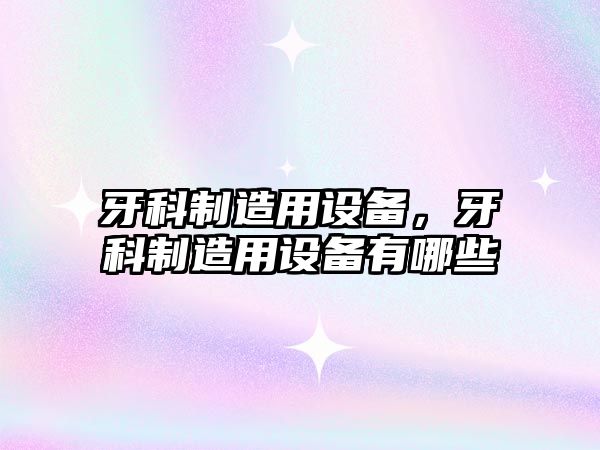 牙科制造用設備，牙科制造用設備有哪些