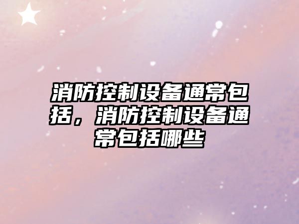 消防控制設備通常包括，消防控制設備通常包括哪些