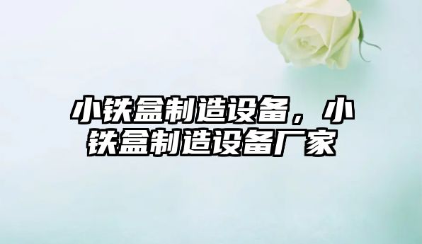 小鐵盒制造設備，小鐵盒制造設備廠(chǎng)家