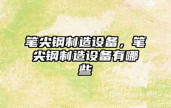 筆尖鋼制造設備，筆尖鋼制造設備有哪些