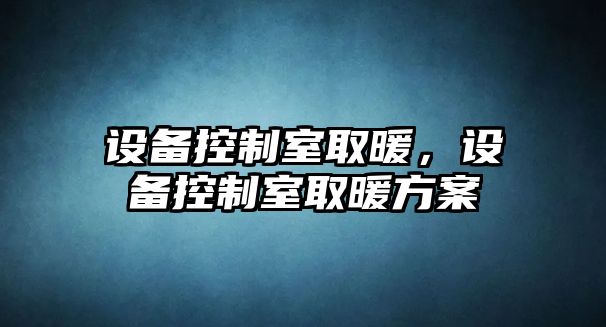 設備控制室取暖，設備控制室取暖方案