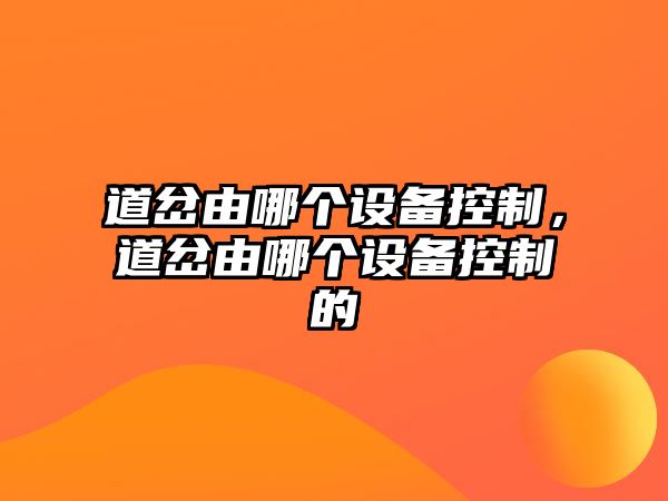 道岔由哪個(gè)設備控制，道岔由哪個(gè)設備控制的