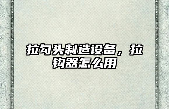 拉勾頭制造設備，拉鉤器怎么用