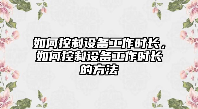 如何控制設備工作時(shí)長(cháng)，如何控制設備工作時(shí)長(cháng)的方法