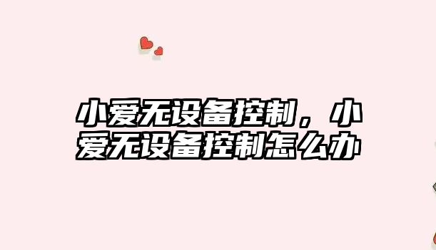 小愛(ài)無(wú)設備控制，小愛(ài)無(wú)設備控制怎么辦