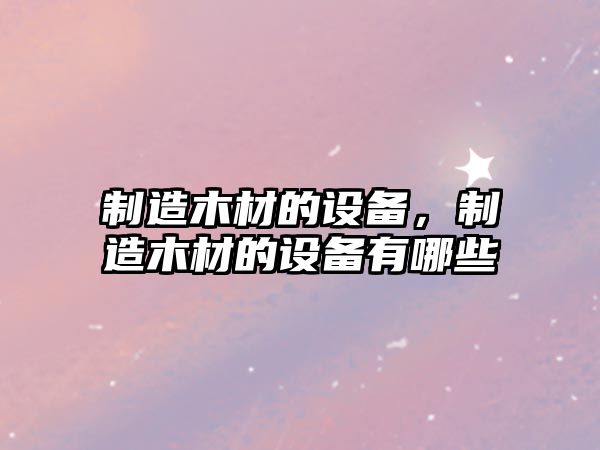 制造木材的設備，制造木材的設備有哪些