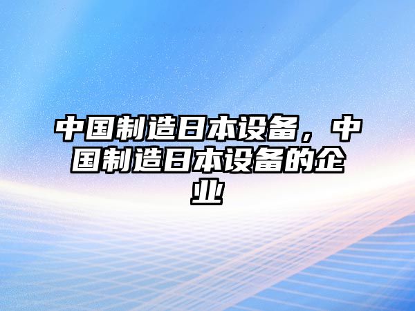 中國制造日本設備，中國制造日本設備的企業(yè)