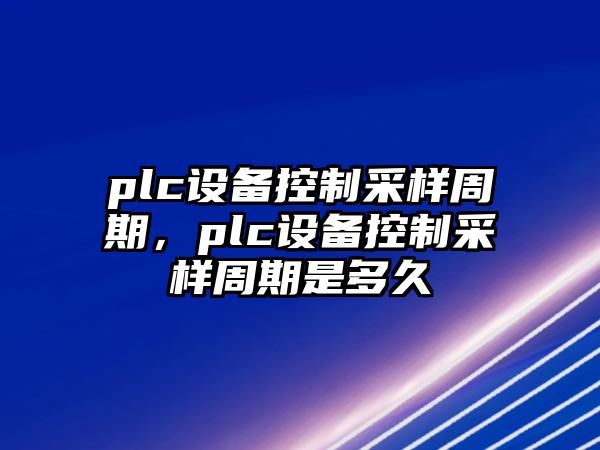 plc設備控制采樣周期，plc設備控制采樣周期是多久
