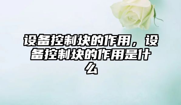 設備控制塊的作用，設備控制塊的作用是什么
