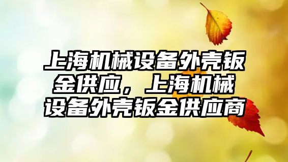 上海機械設備外殼鈑金供應，上海機械設備外殼鈑金供應商
