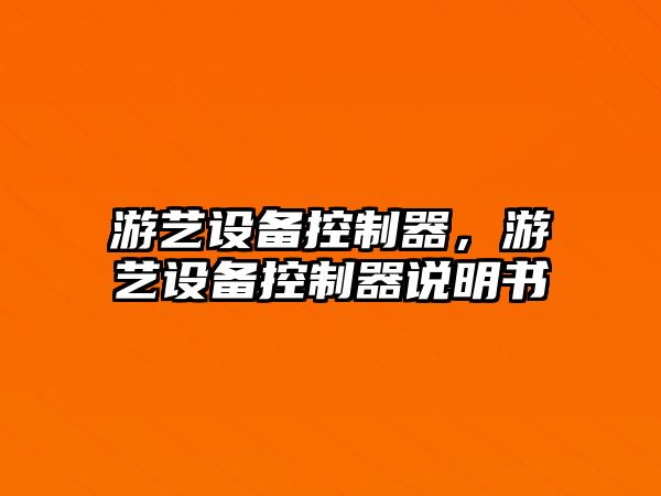 游藝設備控制器，游藝設備控制器說(shuō)明書(shū)