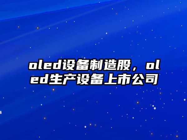 oled設備制造股，oled生產(chǎn)設備上市公司