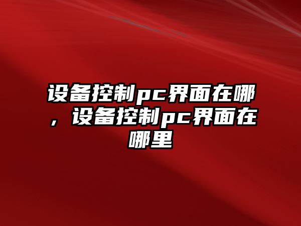 設備控制pc界面在哪，設備控制pc界面在哪里