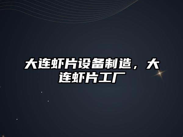 大連蝦片設備制造，大連蝦片工廠(chǎng)