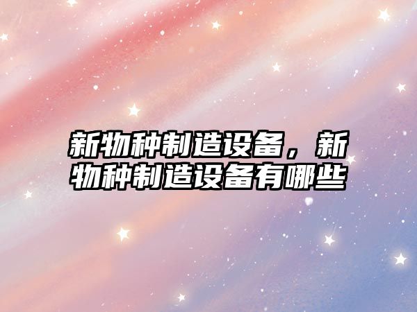 新物種制造設備，新物種制造設備有哪些