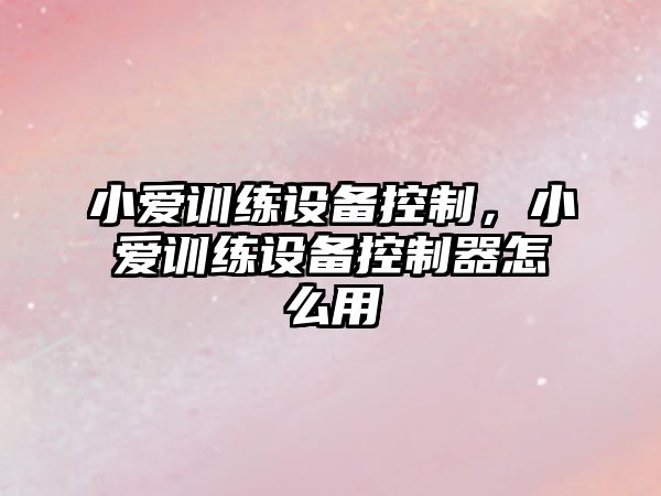 小愛(ài)訓練設備控制，小愛(ài)訓練設備控制器怎么用
