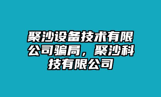 聚沙設備技術(shù)有限公司騙局，聚沙科技有限公司