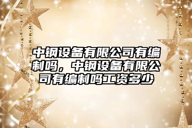 中鋼設備有限公司有編制嗎，中鋼設備有限公司有編制嗎工資多少