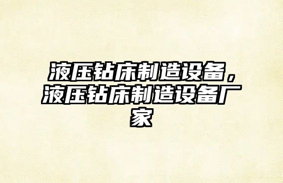 液壓鉆床制造設備，液壓鉆床制造設備廠(chǎng)家