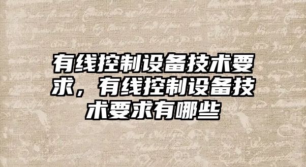有線(xiàn)控制設備技術(shù)要求，有線(xiàn)控制設備技術(shù)要求有哪些