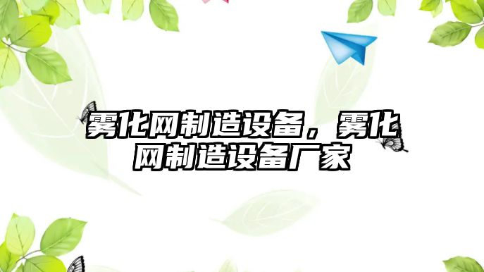 霧化網(wǎng)制造設備，霧化網(wǎng)制造設備廠(chǎng)家