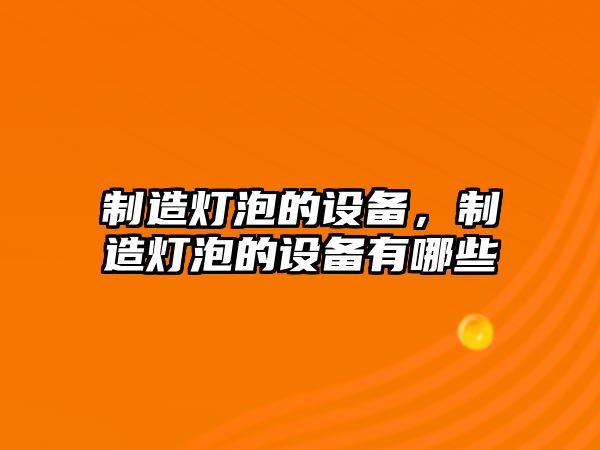 制造燈泡的設備，制造燈泡的設備有哪些