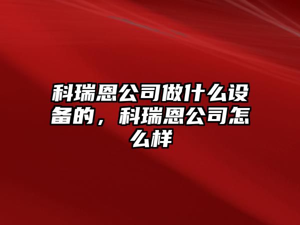科瑞恩公司做什么設備的，科瑞恩公司怎么樣