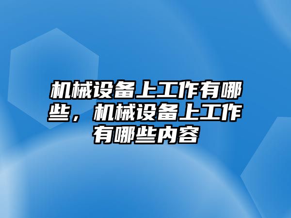 機械設備上工作有哪些，機械設備上工作有哪些內容