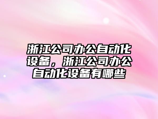浙江公司辦公自動(dòng)化設備，浙江公司辦公自動(dòng)化設備有哪些