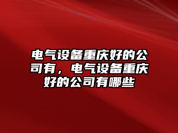 電氣設備重慶好的公司有，電氣設備重慶好的公司有哪些