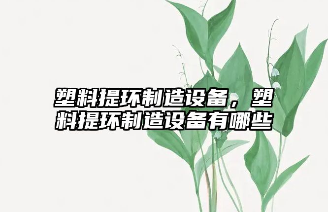 塑料提環(huán)制造設備，塑料提環(huán)制造設備有哪些