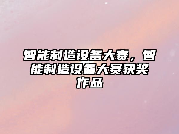 智能制造設備大賽，智能制造設備大賽獲獎作品