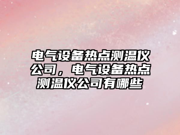 電氣設備熱點(diǎn)測溫儀公司，電氣設備熱點(diǎn)測溫儀公司有哪些
