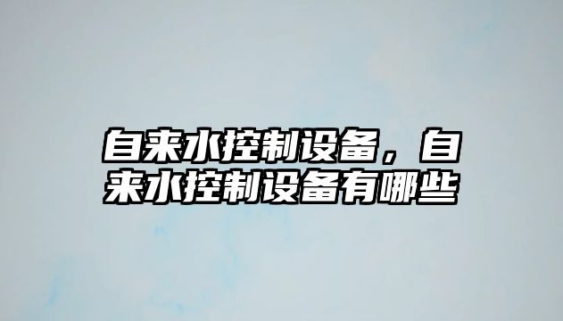 自來(lái)水控制設備，自來(lái)水控制設備有哪些