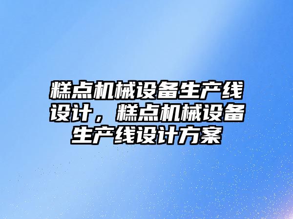 糕點(diǎn)機械設備生產(chǎn)線(xiàn)設計，糕點(diǎn)機械設備生產(chǎn)線(xiàn)設計方案
