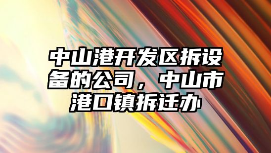 中山港開(kāi)發(fā)區拆設備的公司，中山市港口鎮拆遷辦