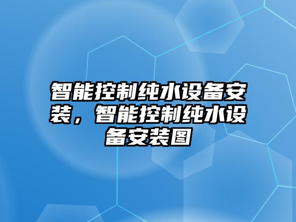 智能控制純水設備安裝，智能控制純水設備安裝圖