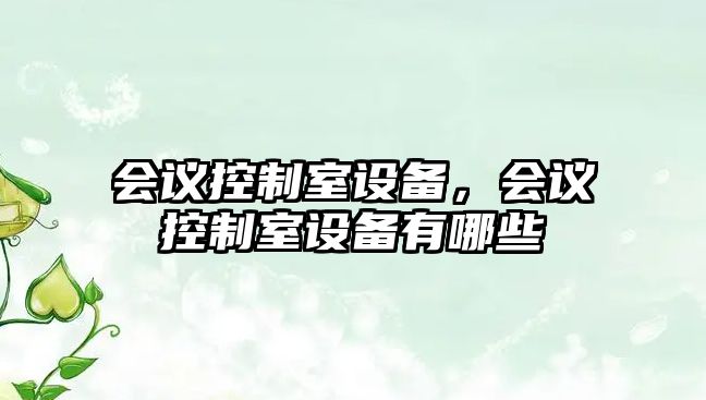 會(huì )議控制室設備，會(huì )議控制室設備有哪些