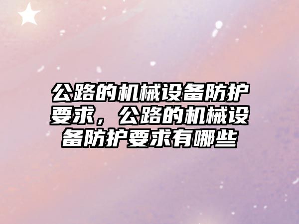 公路的機械設備防護要求，公路的機械設備防護要求有哪些