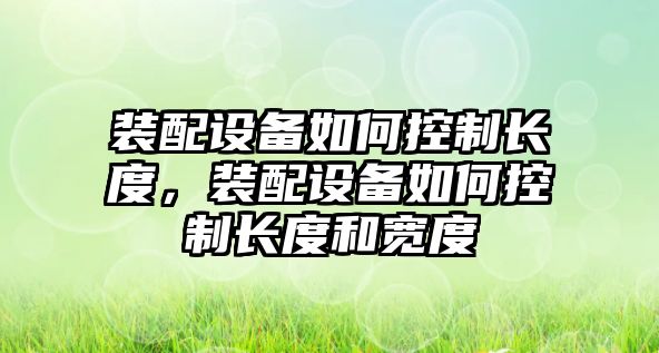 裝配設備如何控制長(cháng)度，裝配設備如何控制長(cháng)度和寬度
