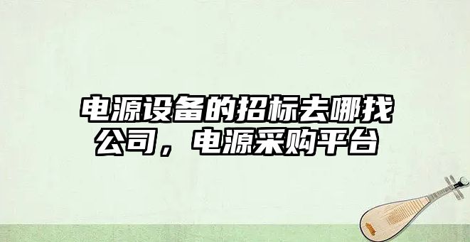 電源設備的招標去哪找公司，電源采購平臺