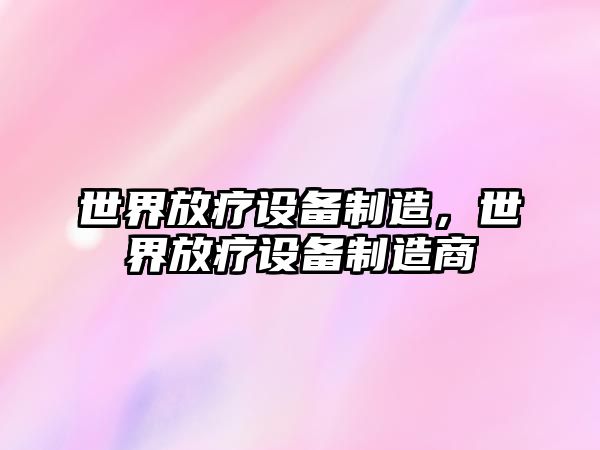世界放療設備制造，世界放療設備制造商