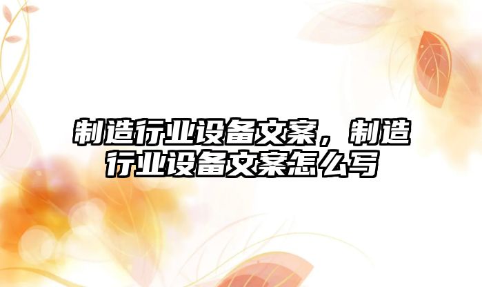 制造行業(yè)設備文案，制造行業(yè)設備文案怎么寫(xiě)