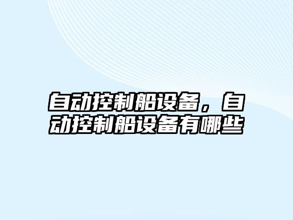 自動(dòng)控制船設備，自動(dòng)控制船設備有哪些